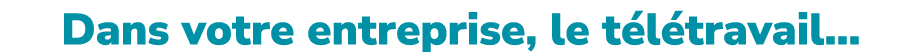 Dans votre entreprise, le t l travail…