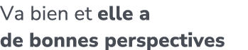 Va bien et elle a de bonnes perspectives