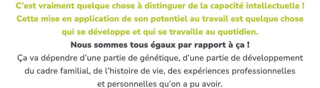 C’est vraiment quelque chose  distinguer de la capacit  intellectuelle ! Cette mise en application de son potentiel ...