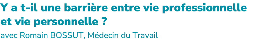 Y a t il une barri re entre vie professionnelle et vie personnelle ? avec Romain BOSSUT, M decin du Travail