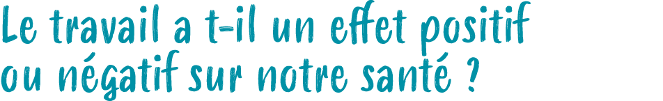 Le travail a t il un effet positif ou n gatif sur notre sant ?