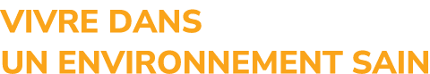 VIVRE DANS UN ENVIRONNEMENT SAIN