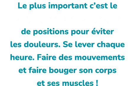 Le plus important c’est le CHANGEMENT : CHANGER de positions pour viter les douleurs. Se lever chaque heure. Faire d...