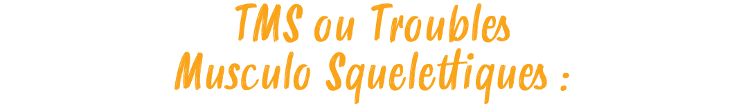 TMS ou Troubles Musculo Squelettiques :